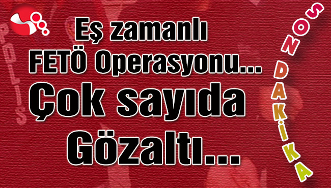 Eş zamanlı FETÖ Operasyon! Çok sayıda gözaltı...