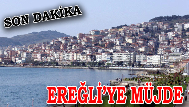 EREĞLİ'YE SON DAKİKA MÜJDESİ