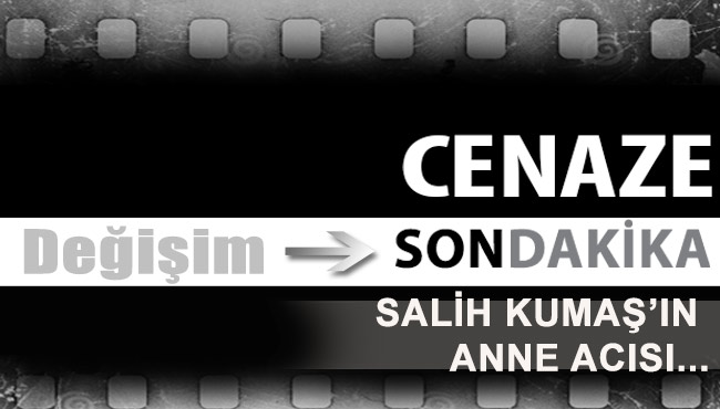 SALİH KUMAŞ’IN ANNE ACISI