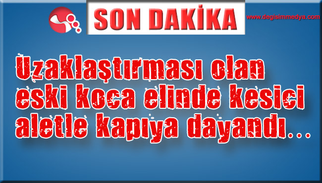 Uzaklaştırması olan şahıs elinde kesici aletle kapıya dayandı…