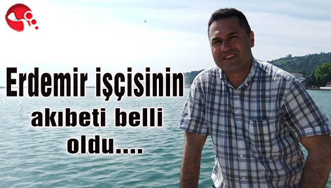Erdemir işçisinin akıbeti belli, oldu...