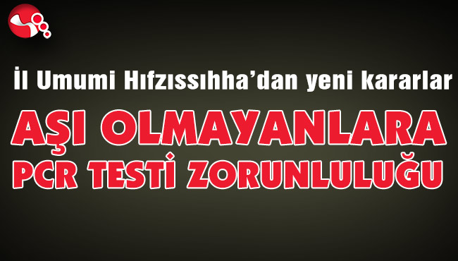 AŞI OLMAYANLARA PCR TESTİ ZORUNLULUĞU