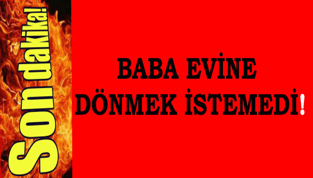 BABA, OĞLUNDAN ŞİKAYETÇİ OLDU