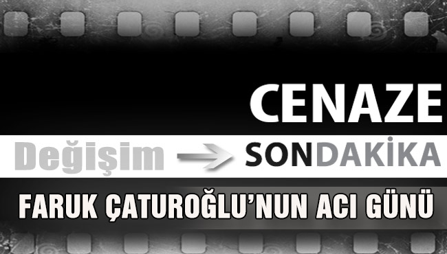 FARUK ÇATUROĞLU’NUN ACI GÜNÜ