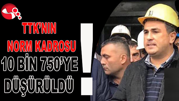 TTK’NIN NORM KADROSU10 BİN 750’YE DÜŞÜRÜLDÜ!