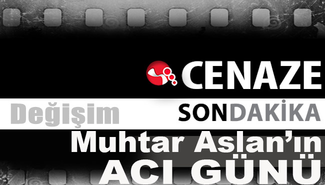 Muhtar Aslan’ın acı günü...