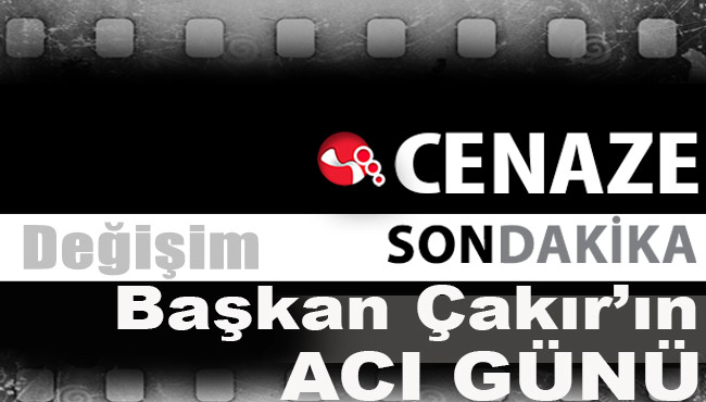 Başkan Çakır'ın acı günü...