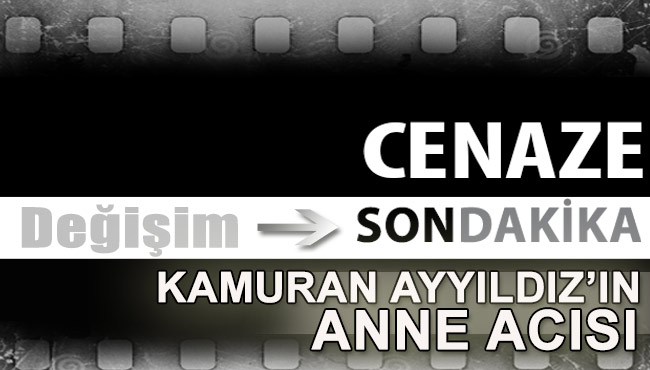KAMURAN AYYILDIZ’IN ANNE ACISI