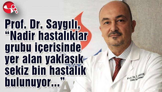 Prof. Dr. Saygılı, “Nadir hastalıklar grubu içerisinde yer alan yaklaşık sekiz bin hastalık bulunuyor”
