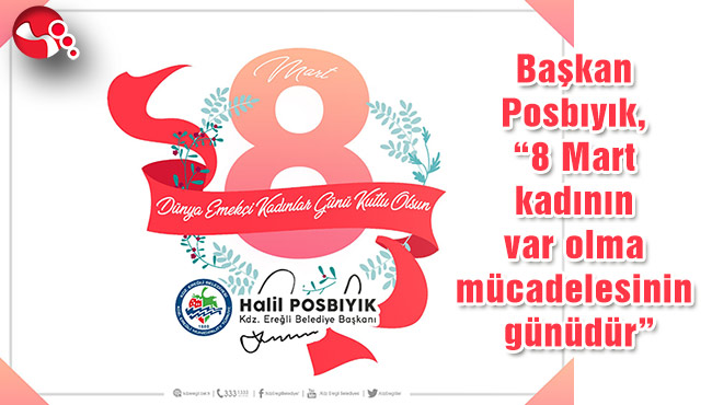 Başkan Posbıyık, “8 Mart kadının var olma mücadelesinin günüdür”