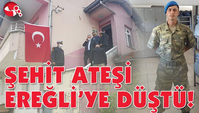 ŞEHİT ATEŞİ EREĞLİ’YE DÜŞTÜ!
