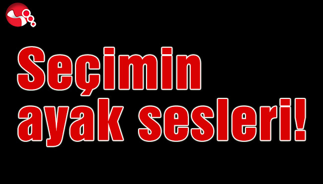 Seçimin ayak sesleri!