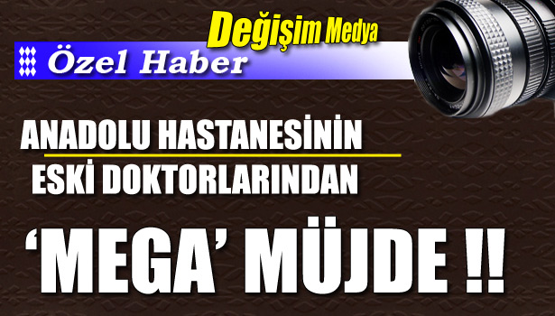 ANADOLU'NUN ESKİ DOKTORLARINDAN 'MEGA' YATIRIM