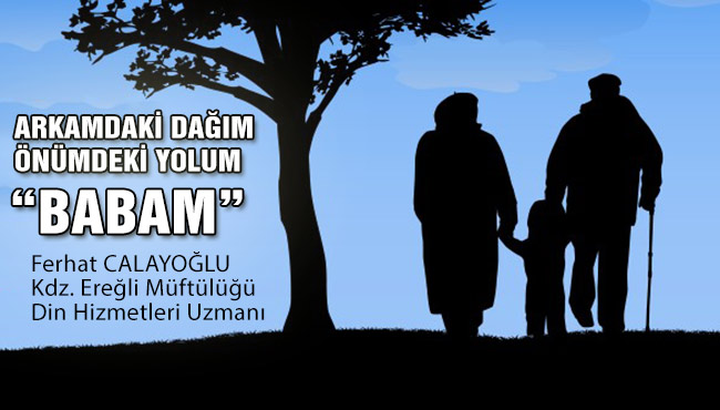 ARKAMDAKİ DAĞIM ÖNÜMDEKİ YOLUM “BABAM”