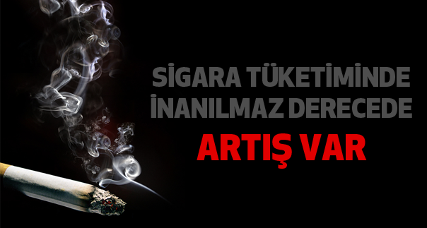 TÜRKİYE'DE SİGARA TÜKETİMİNDE ARTIŞ