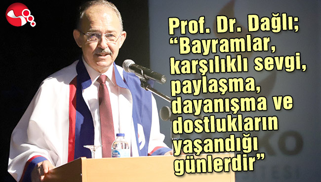 Prof. Dr. Dağlı; “Bayramlar, karşılıklı sevgi, paylaşma, dayanışma ve dostlukların yaşandığı günlerdir”