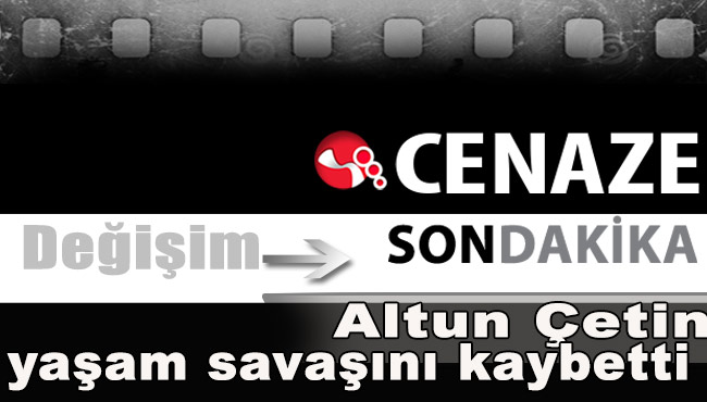 Altun Çetin yaşam savaşını kaybetti!..