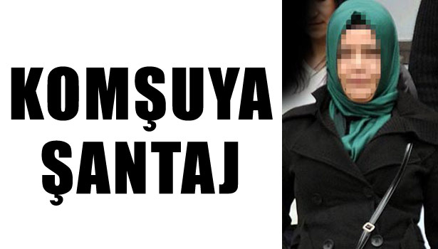 KOMŞUYA GÖRÜNTÜLÜ TECAVÜZ ŞANTAJI