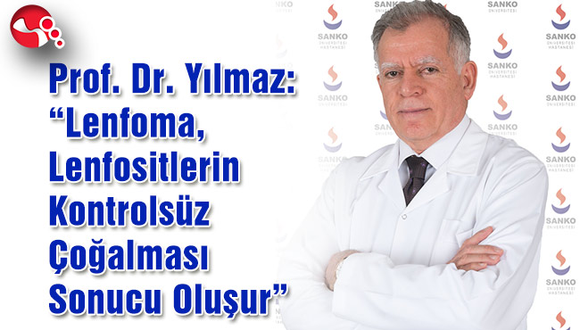 Prof. Dr. Yılmaz: “Lenfoma, Lenfositlerin Kontrolsüz Çoğalması Sonucu Oluşur”