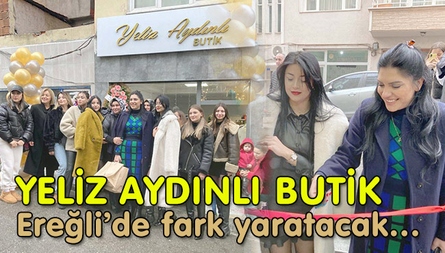 YELİZ AYDINLI BUTİK Ereğli’de fark yaratacak…