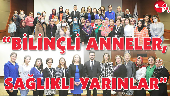 “BİLİNÇLİ ANNELER, SAĞLIKLI YARINLAR”
