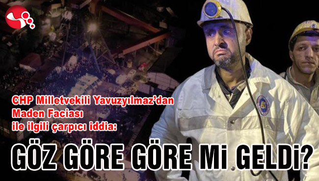 CHP Milletvekili Yavuzyılmaz’dan Maden Faciası ile ilgili çarpıcı iddia:
