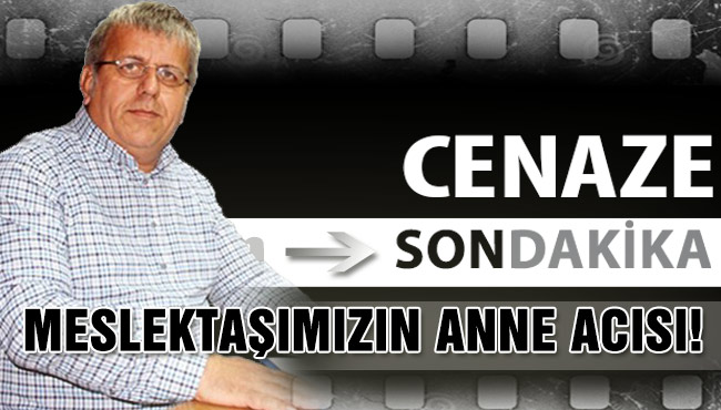 MESLEKTAŞIMIZIN ANNE ACISI!