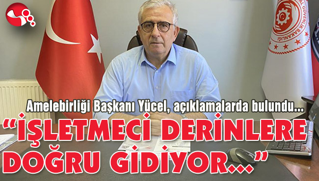 “İŞLETMECİ DERİNLERE DOĞRU GİDİYOR”