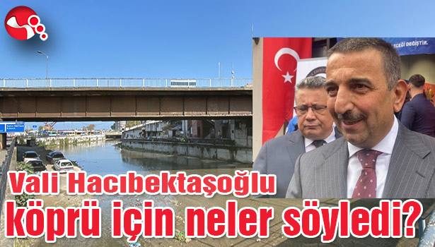 Vali Hacıbektaşoğlu köprü için neler söyledi?