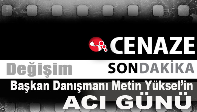 Başkan Danışmanı Metin Yüksel'in acı günü