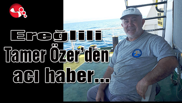 Ereğlili Tamer Özer'den acı haber...