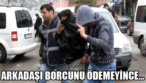 BORCUNU ÖDEMEYEN ARKADAŞA GASP İDDİASI