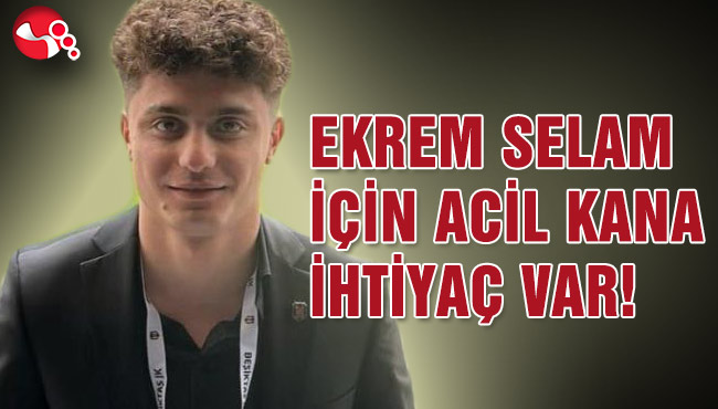EKREM SELAM İÇİN ACİL KANA İHTİYAÇ VAR!
