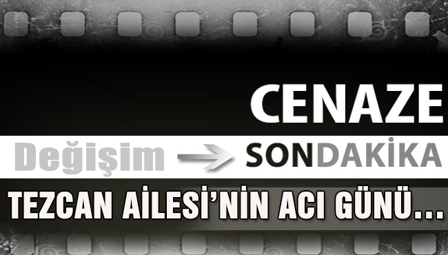 TEZCAN AİLESİ’NİN ACI GÜNÜ…