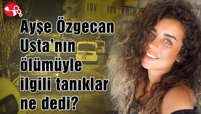 Ayşe Özgecan Usta’nın ölümüyle ilgili tanıklar ne dedi?