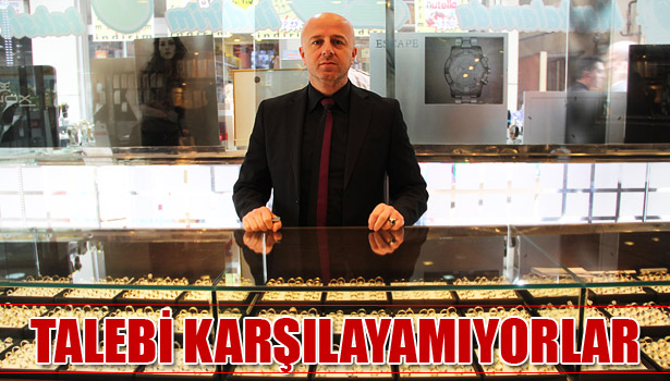 KUYUMCULAR ALTIN TALEBİNİ KARŞILAMAKTA ZORLANIYOR