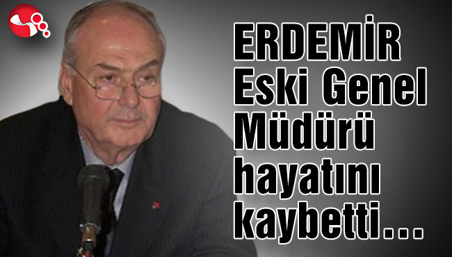 ERDEMİR Eski Genel Müdürü hayatını kaybetti…