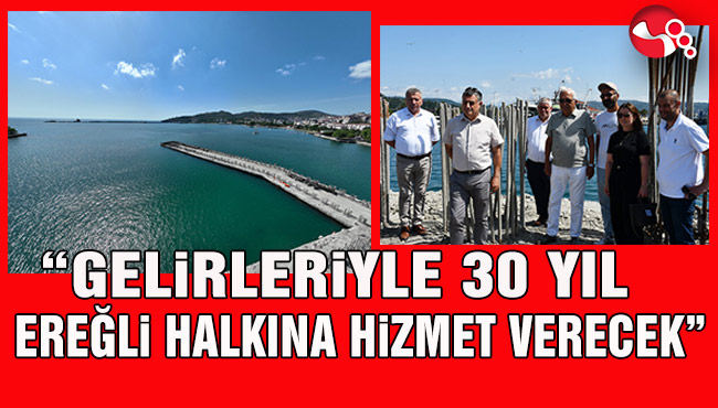 "BU LİMAN GELİRLERİYLE 30 YIL EREĞLİ HALKINA HİZMET VERECEK"