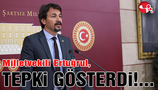 Milletvekili Ertuğrul TEPKİ gösterdi...