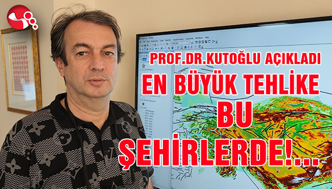 PROF.DR.KUTOĞLU AÇIKLADI EN BÜYÜK TEHLİKE BU ŞEHİRLERDE!...