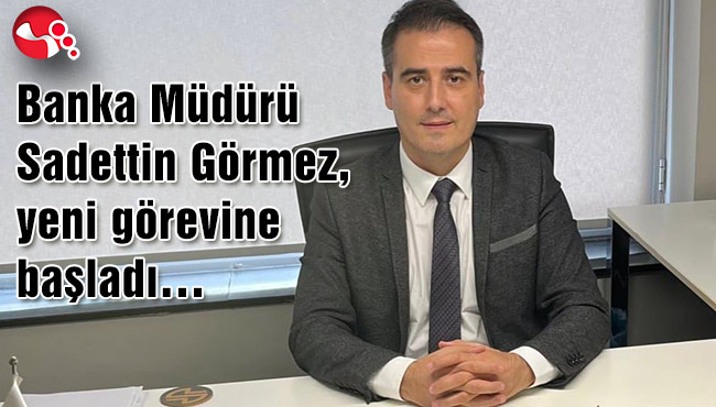 Banka Müdürü Sadettin Görmez, yeni görevine başladı…