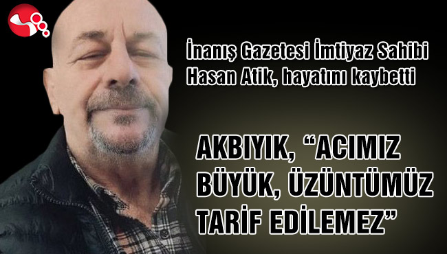 AKBIYIK, “ACIMIZ BÜYÜK, ÜZÜNTÜMÜZ TARİF EDİLEMEZ”