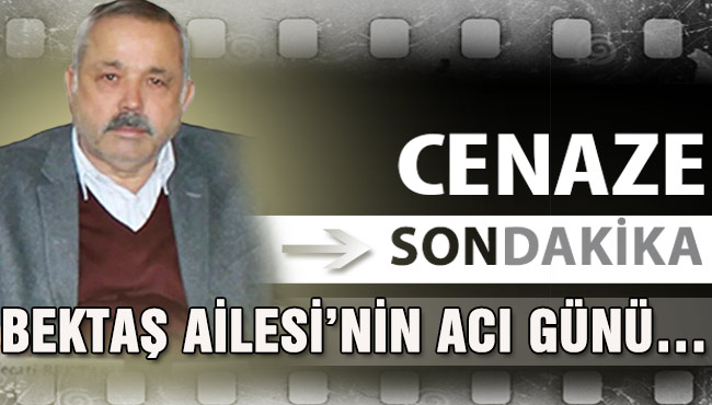 BEKTAŞ AİLESİ’NİN ACI GÜNÜ…