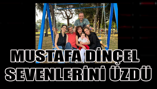 Mustafa Dinçel sevenlerini üzdü