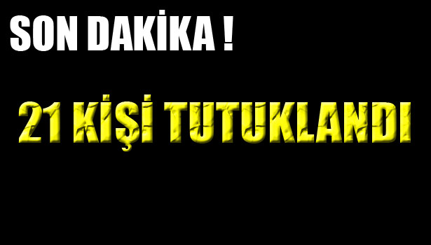 UYUŞTURUCU ÇETESİNE YÖNELİK OPERASYONDA 21 KİŞİ TUTUKLANDI