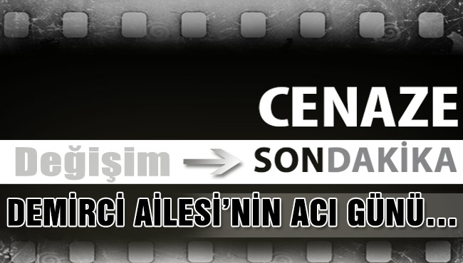 DEMİRCİ AİLESİ’NİN ACI GÜNÜ…