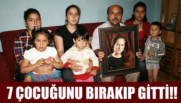 YEDİ ÇOCUĞUNU BIRAKIP EVİ TERK ETTİ
