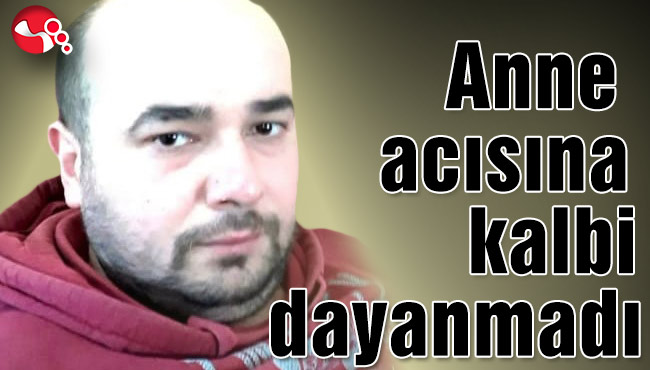 Anne acısına kalbi dayanmadı...
