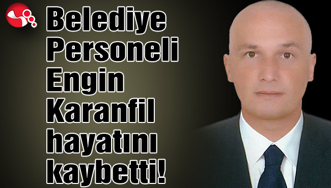 Belediye Personeli Engin Karanfil hayatını kaybetti!