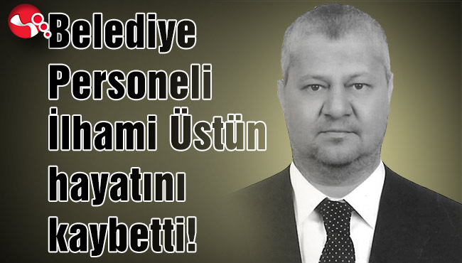Belediye Personeli İlhami Üstün hayatını kaybetti!